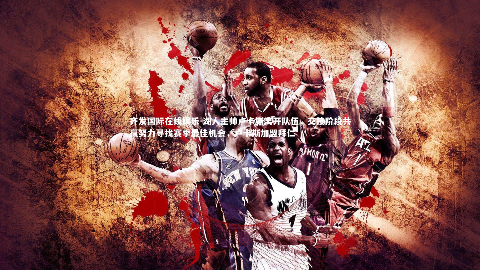 湖人主帅卢卡斯离开队伍，交接阶段共赢努力寻找赛季最佳机会，卢卡斯加盟拜仁