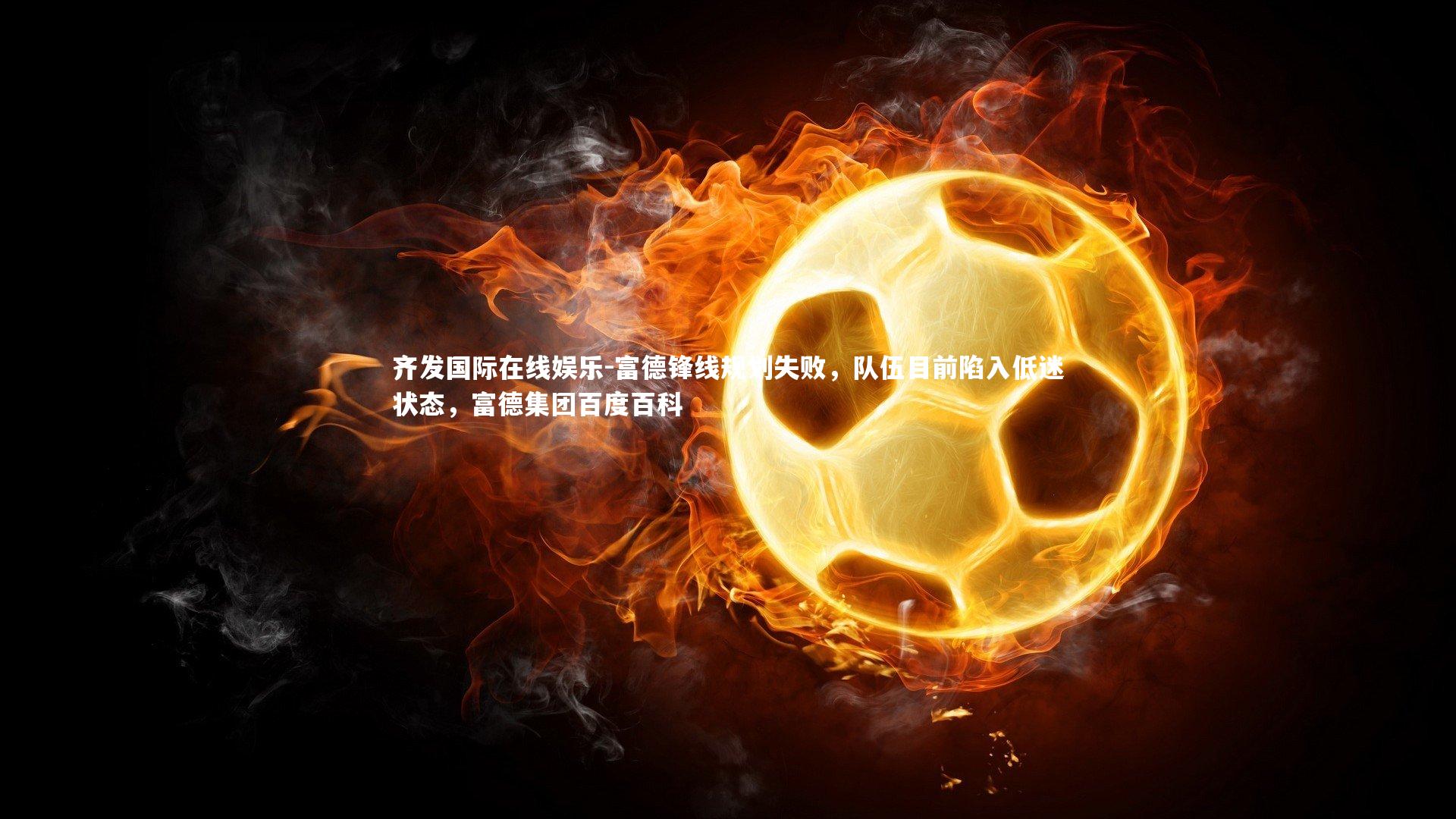 富德锋线规划失败，队伍目前陷入低迷状态，富德集团百度百科