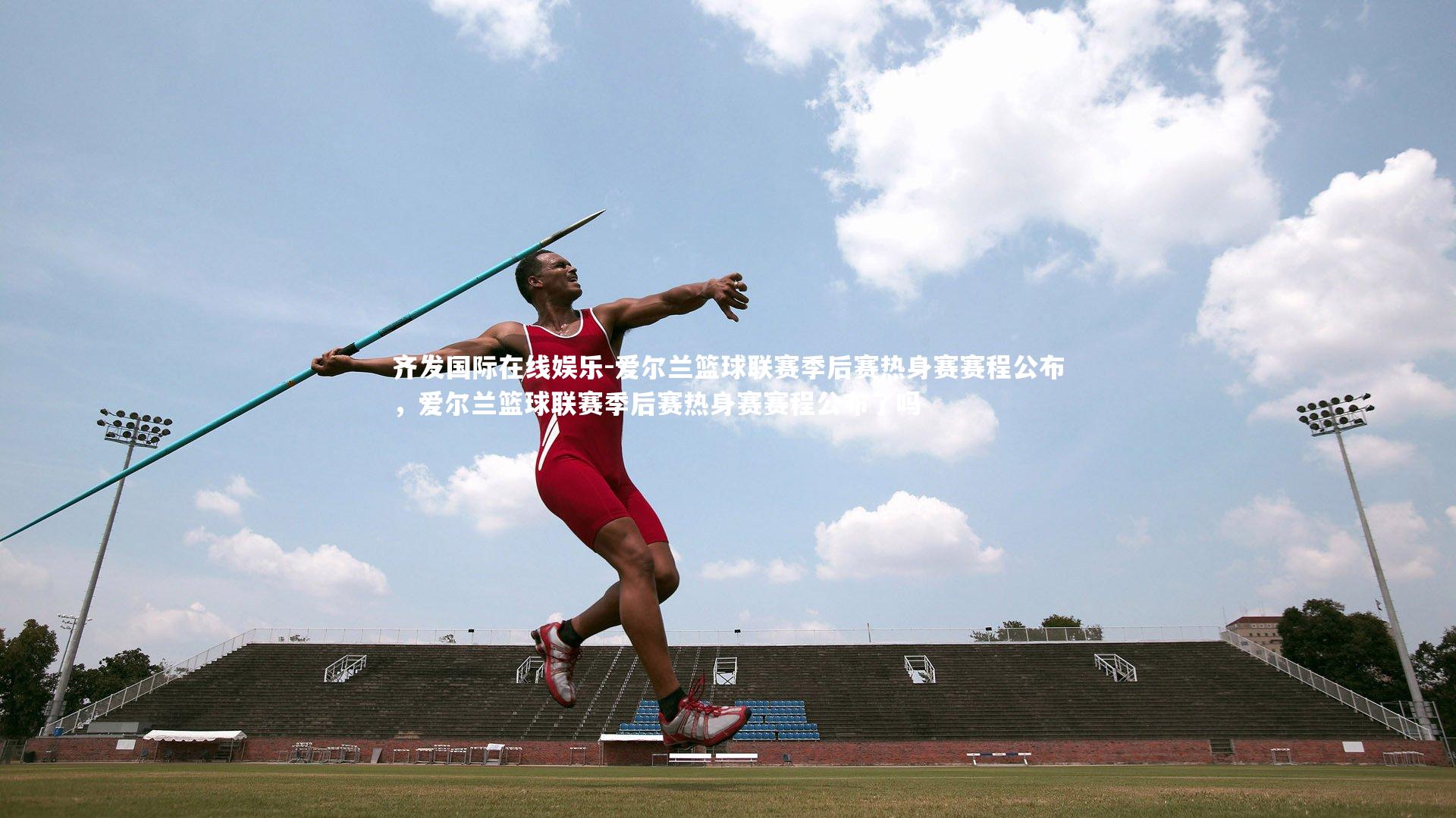 爱尔兰篮球联赛季后赛热身赛赛程公布，爱尔兰篮球联赛季后赛热身赛赛程公布了吗