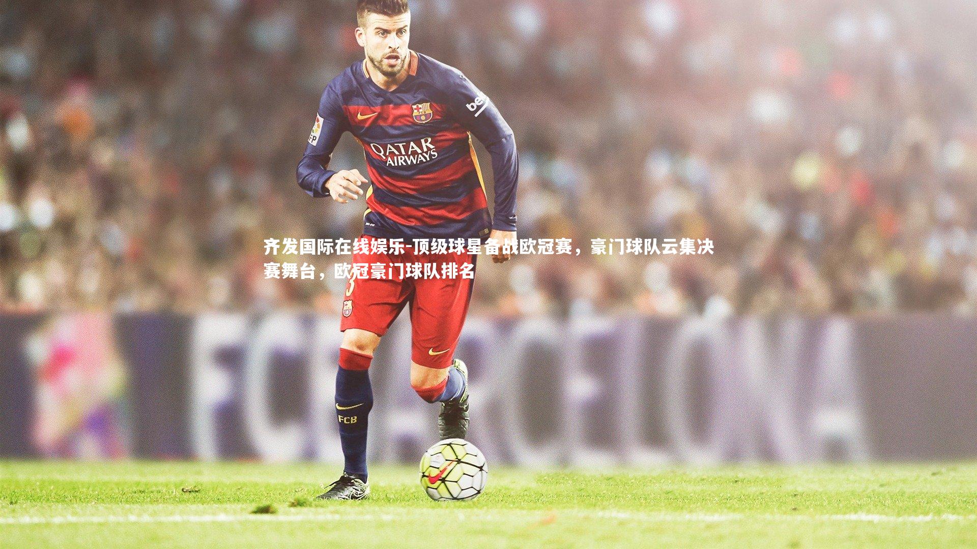 顶级球星备战欧冠赛，豪门球队云集决赛舞台，欧冠豪门球队排名