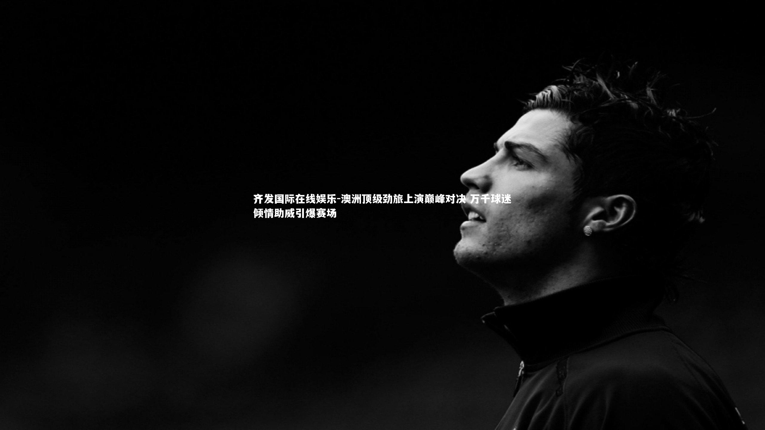 澳洲顶级劲旅上演巅峰对决 万千球迷倾情助威引爆赛场