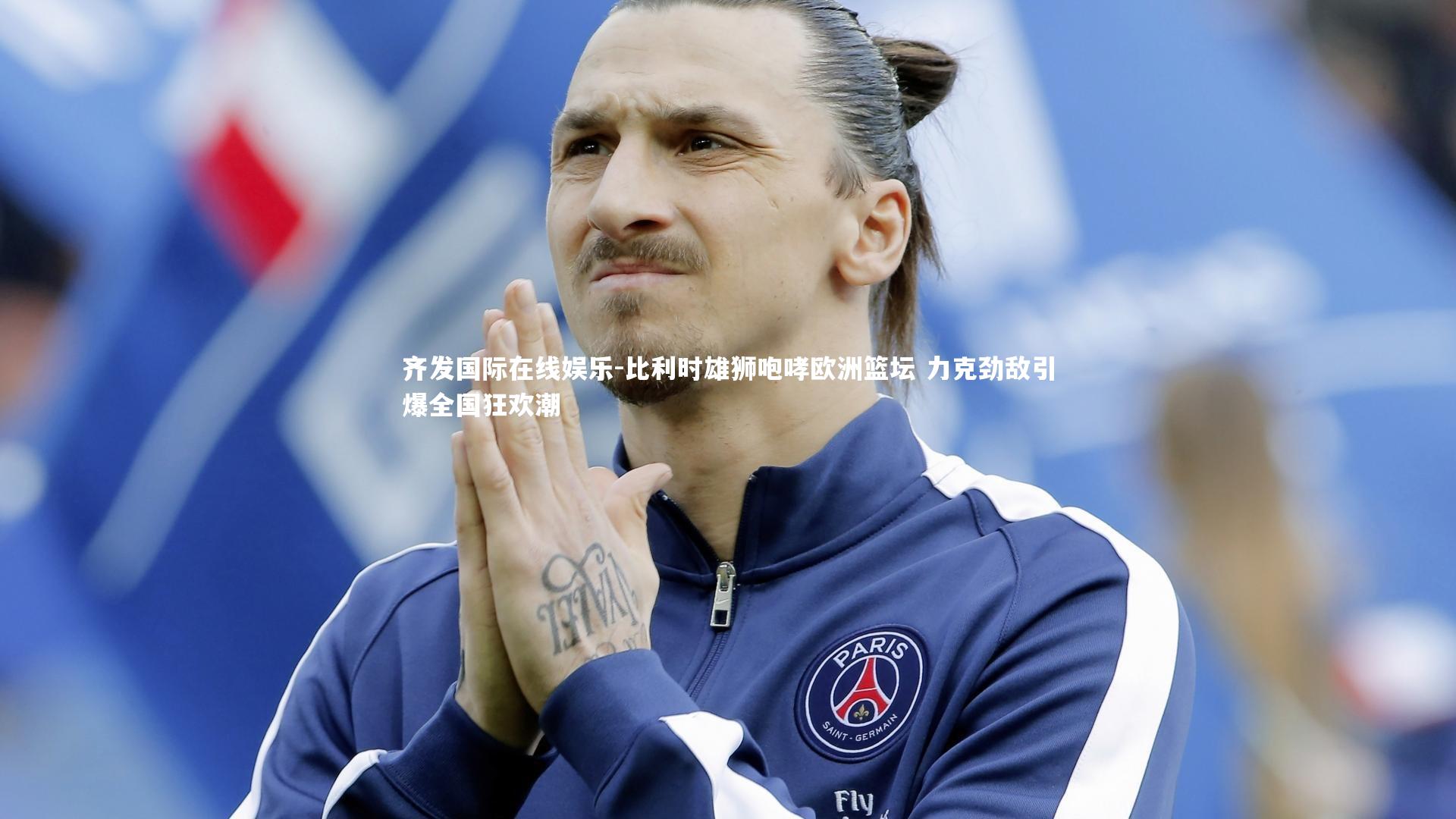 比利时雄狮咆哮欧洲篮坛 力克劲敌引爆全国狂欢潮