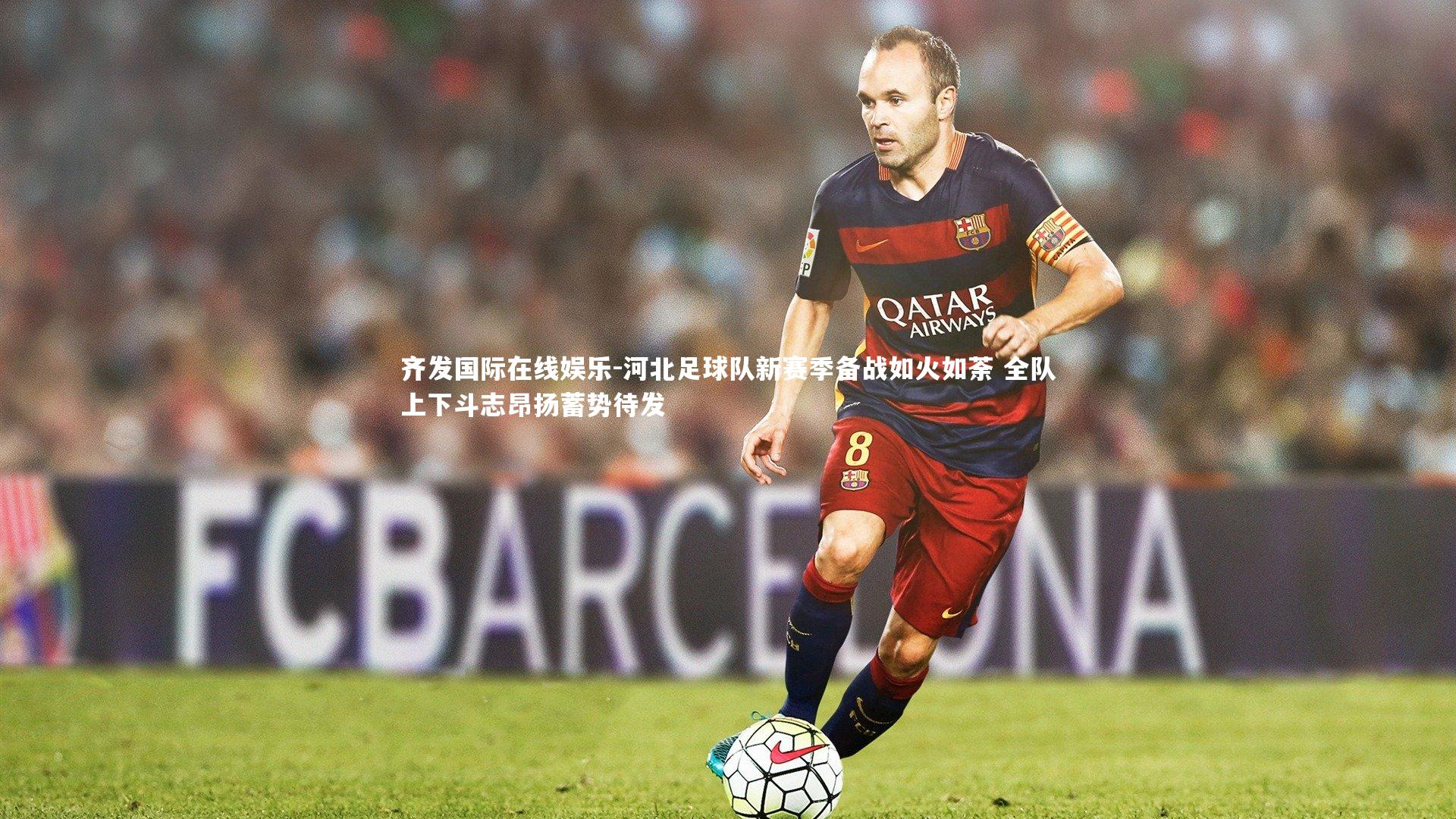 河北足球队新赛季备战如火如荼 全队上下斗志昂扬蓄势待发